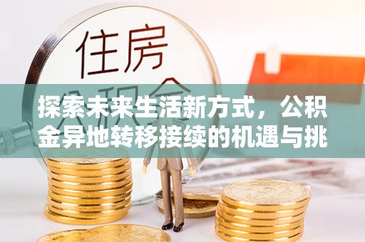 雨花台探索未来生活新方式，公积金异地转移接续的机遇与挑战
