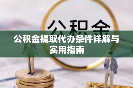 雨花台公积金提取代办条件详解与实用指南
