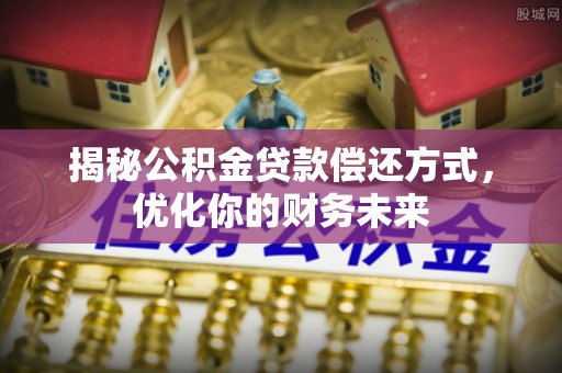 雨花台揭秘公积金贷款偿还方式，优化你的财务未来