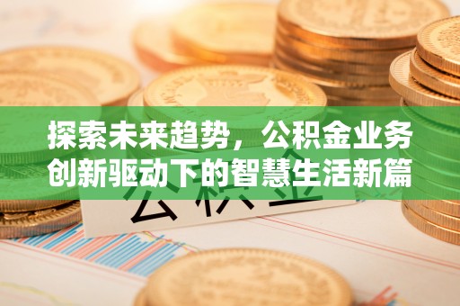 雨花台探索未来趋势，公积金业务创新驱动下的智慧生活新篇章
