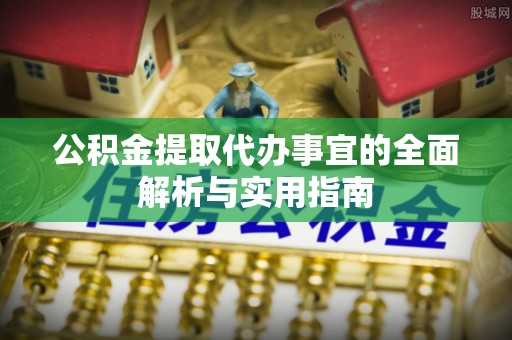 雨花台公积金提取代办事宜的全面解析与实用指南
