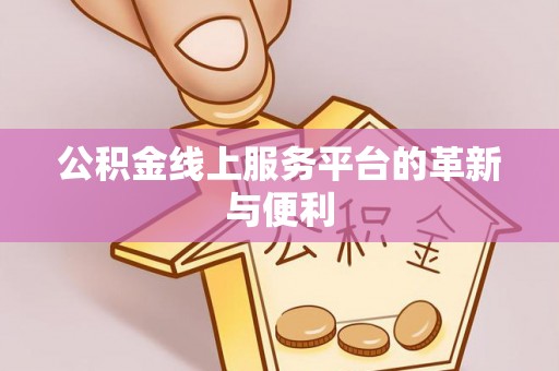 雨花台公积金线上服务平台的革新与便利