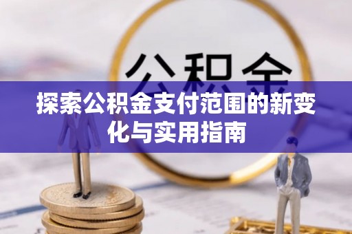 雨花台探索公积金支付范围的新变化与实用指南