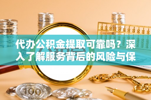 雨花台代办公积金提取可靠吗？深入了解服务背后的风险与保障