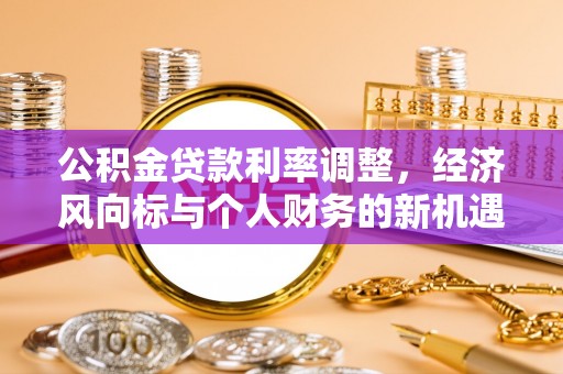 雨花台公积金贷款利率调整，经济风向标与个人财务的新机遇