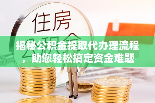 雨花台揭秘公积金提取代办理流程，助您轻松搞定资金难题