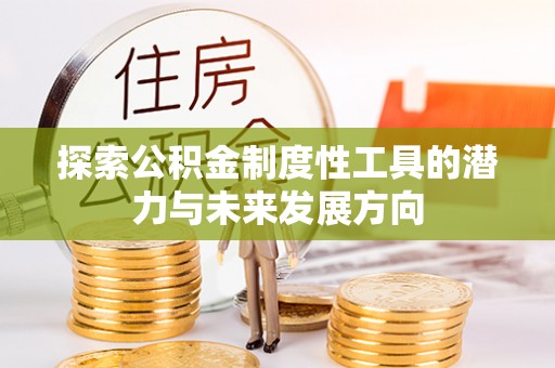 雨花台探索公积金制度性工具的潜力与未来发展方向