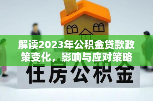 雨花台解读2023年公积金贷款政策变化，影响与应对策略