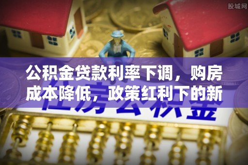 雨花台公积金贷款利率下调，购房成本降低，政策红利下的新机遇