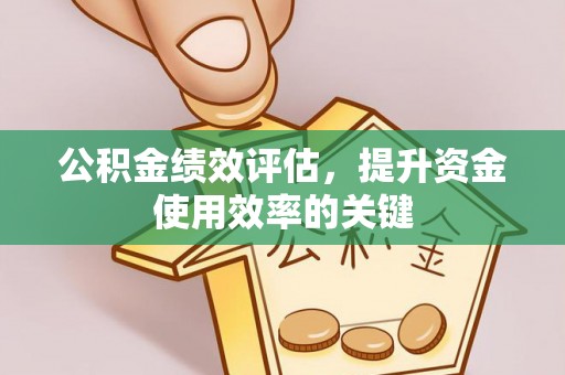 雨花台公积金绩效评估，提升资金使用效率的关键