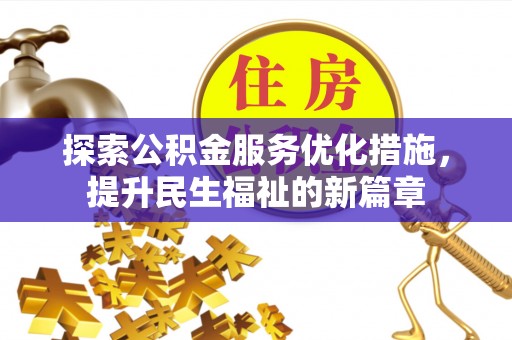 雨花台探索公积金服务优化措施，提升民生福祉的新篇章