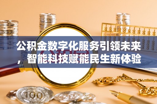 雨花台公积金数字化服务引领未来，智能科技赋能民生新体验