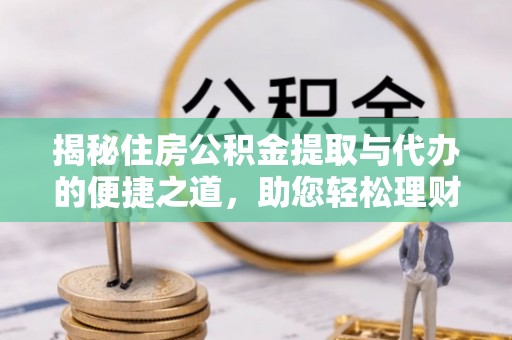 雨花台揭秘住房公积金提取与代办的便捷之道，助您轻松理财
