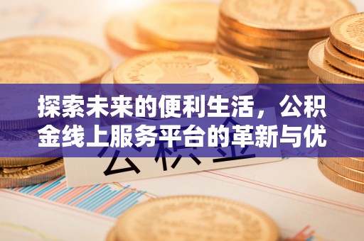 雨花台探索未来的便利生活，公积金线上服务平台的革新与优势