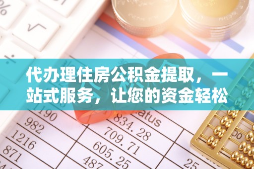 雨花台代办理住房公积金提取，一站式服务，让您的资金轻松到账