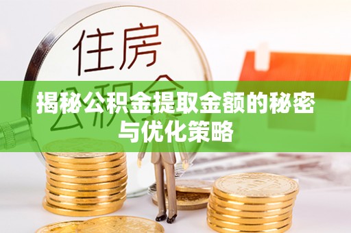 雨花台揭秘公积金提取金额的秘密与优化策略