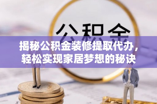 雨花台揭秘公积金装修提取代办，轻松实现家居梦想的秘诀