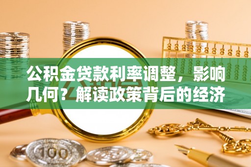 雨花台公积金贷款利率调整，影响几何？解读政策背后的经济逻辑