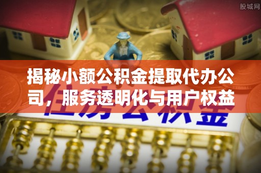雨花台揭秘小额公积金提取代办公司，服务透明化与用户权益保障