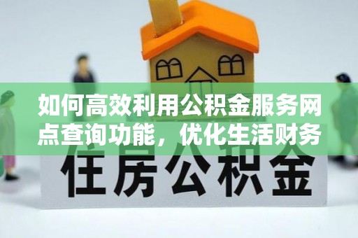 雨花台如何高效利用公积金服务网点查询功能，优化生活财务管理
