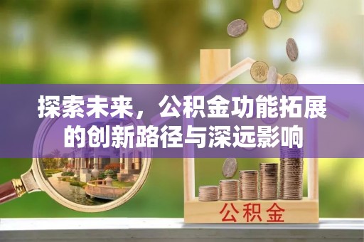 雨花台探索未来，公积金功能拓展的创新路径与深远影响