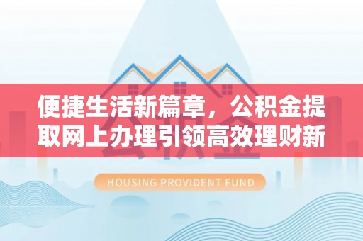 雨花台便捷生活新篇章，公积金提取网上办理引领高效理财新趋势