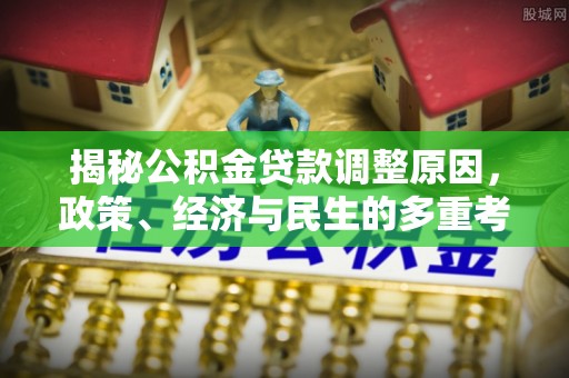 雨花台揭秘公积金贷款调整原因，政策、经济与民生的多重考量