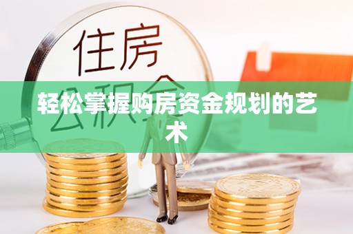 雨花台轻松掌握购房资金规划的艺术