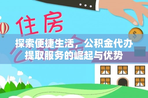 雨花台探索便捷生活，公积金代办提取服务的崛起与优势
