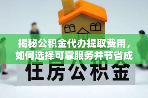 雨花台揭秘公积金代办提取费用，如何选择可靠服务并节省成本