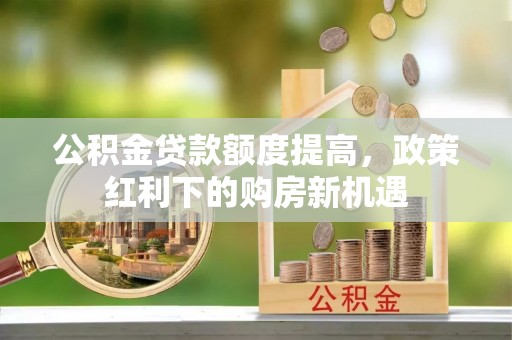 雨花台公积金贷款额度提高，政策红利下的购房新机遇