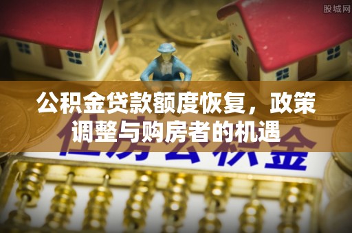雨花台公积金贷款额度恢复，政策调整与购房者的机遇