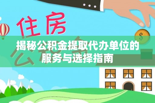雨花台揭秘公积金提取代办单位的服务与选择指南
