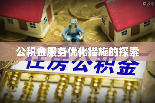 雨花台公积金服务优化措施的探索