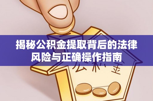 雨花台揭秘公积金提取背后的法律风险与正确操作指南