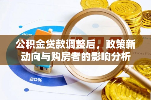 雨花台公积金贷款调整后，政策新动向与购房者的影响分析