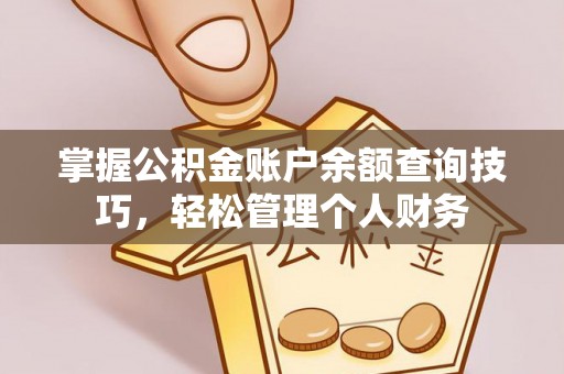 雨花台掌握公积金账户余额查询技巧，轻松管理个人财务