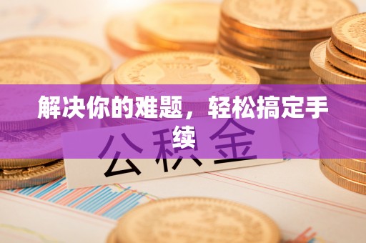 雨花台解决你的难题，轻松搞定手续