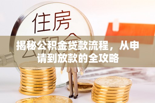 雨花台揭秘公积金贷款流程，从申请到放款的全攻略