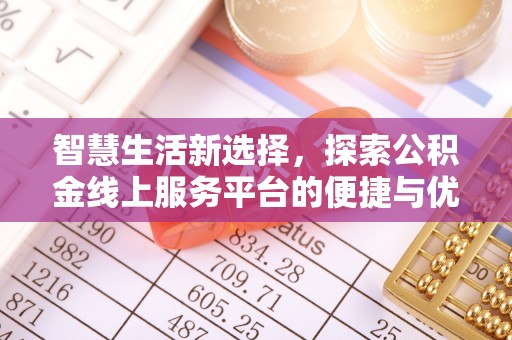 雨花台智慧生活新选择，探索公积金线上服务平台的便捷与优势