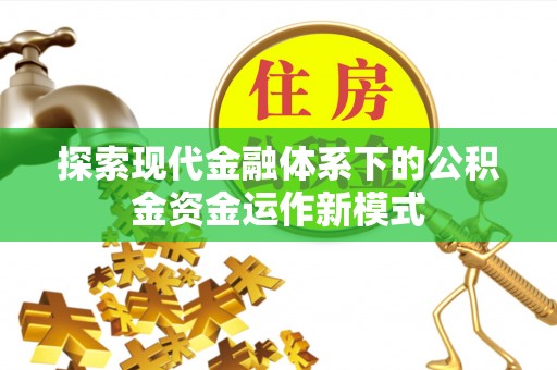 雨花台探索现代金融体系下的公积金资金运作新模式