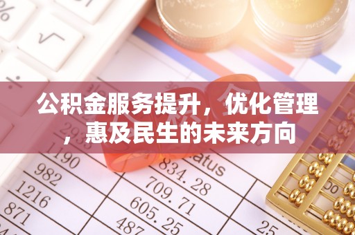 雨花台公积金服务提升，优化管理，惠及民生的未来方向