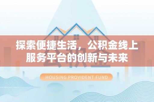 雨花台探索便捷生活，公积金线上服务平台的创新与未来