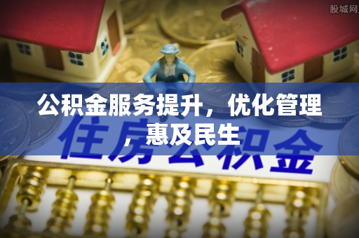 雨花台公积金服务提升，优化管理，惠及民生