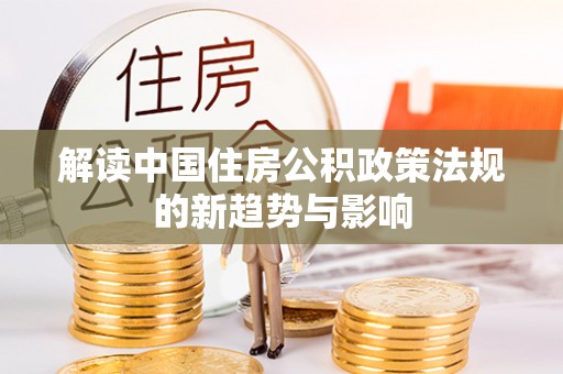 雨花台解读中国住房公积政策法规的新趋势与影响