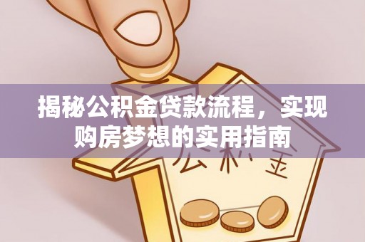 雨花台揭秘公积金贷款流程，实现购房梦想的实用指南