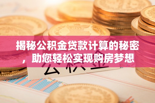 雨花台揭秘公积金贷款计算的秘密，助您轻松实现购房梦想