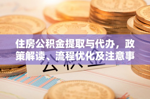雨花台住房公积金提取与代办，政策解读、流程优化及注意事项