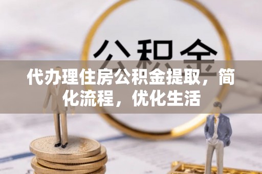雨花台代办理住房公积金提取，简化流程，优化生活