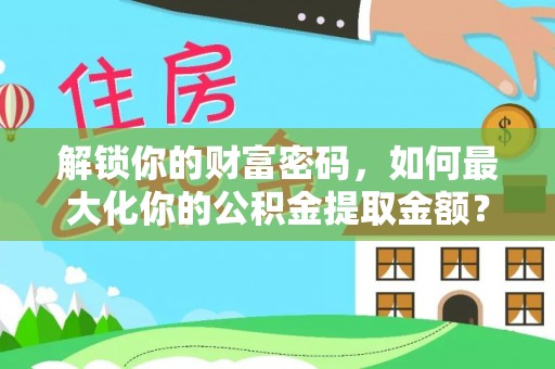 雨花台解锁你的财富密码，如何最大化你的公积金提取金额？